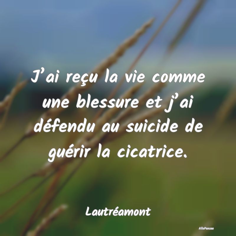 J’ai reçu la vie comme une blessure et j’ai d...