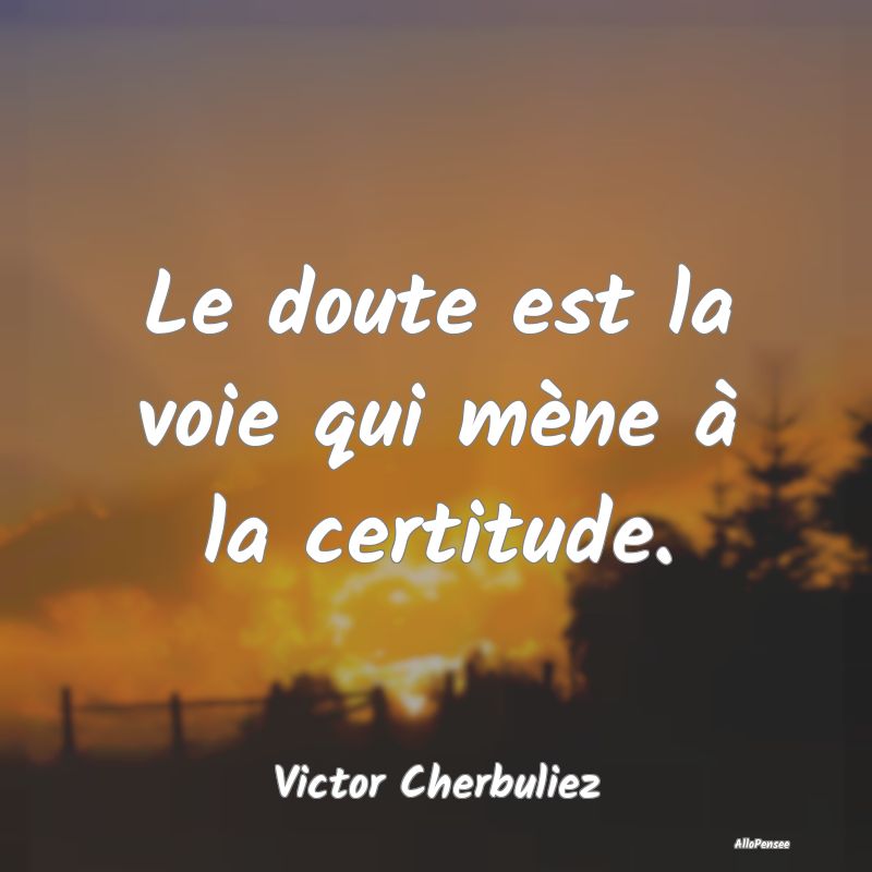 Citation Certitude - Le doute est la voie qui mène à la certitude....