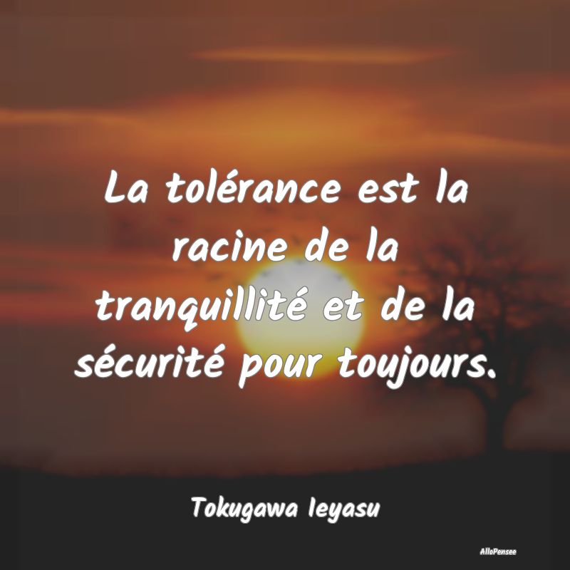 La tolérance est la racine de la tranquillité et...
