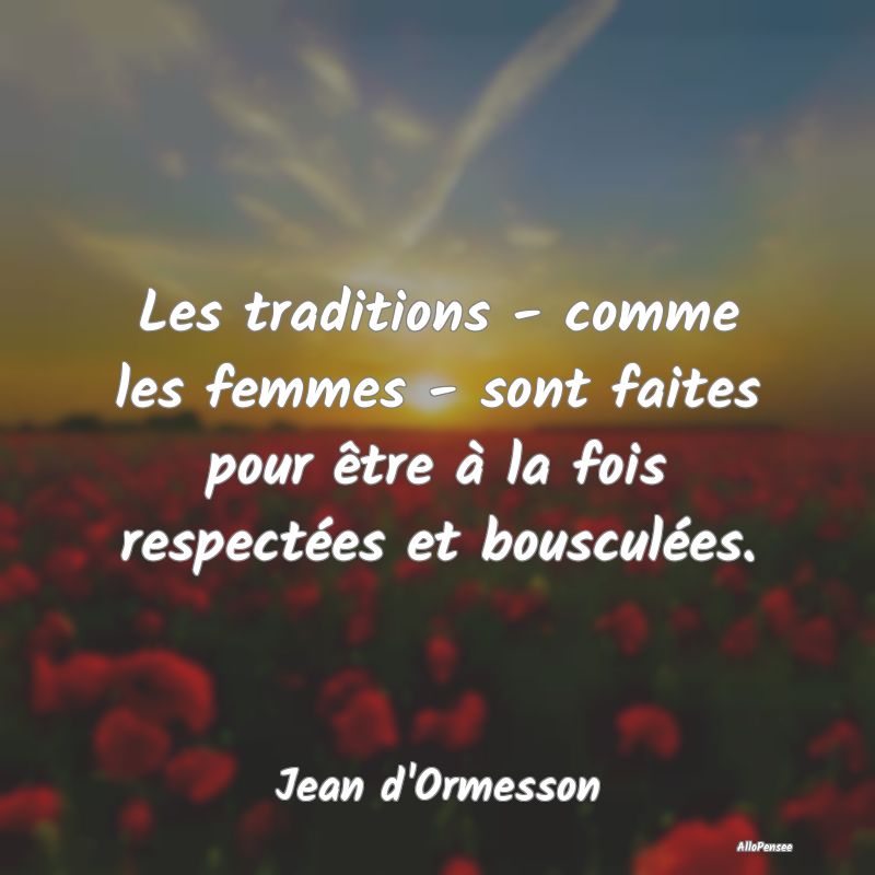 Les traditions - comme les femmes - sont faites po...