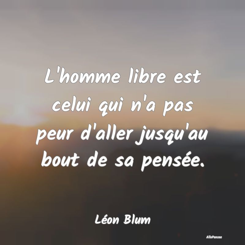 L'homme libre est celui qui n'a pas peur d'aller j...