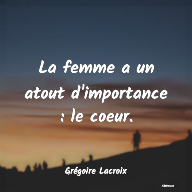 La femme a un atout d'importance : le coeur....