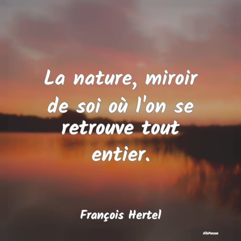 La nature, miroir de soi où l'on se retrouve tout...