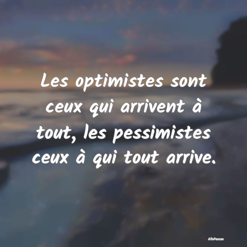 Les optimistes sont ceux qui arrivent à tout, les...