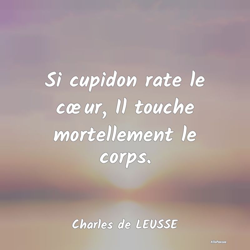 Si cupidon rate le cœur, Il touche mortellement l...