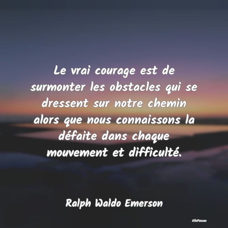 Le vrai courage est de surmonter les obstacles qui...