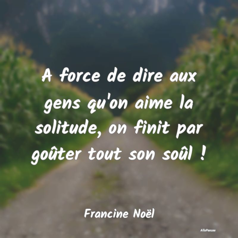 A force de dire aux gens qu'on aime la solitude, o...