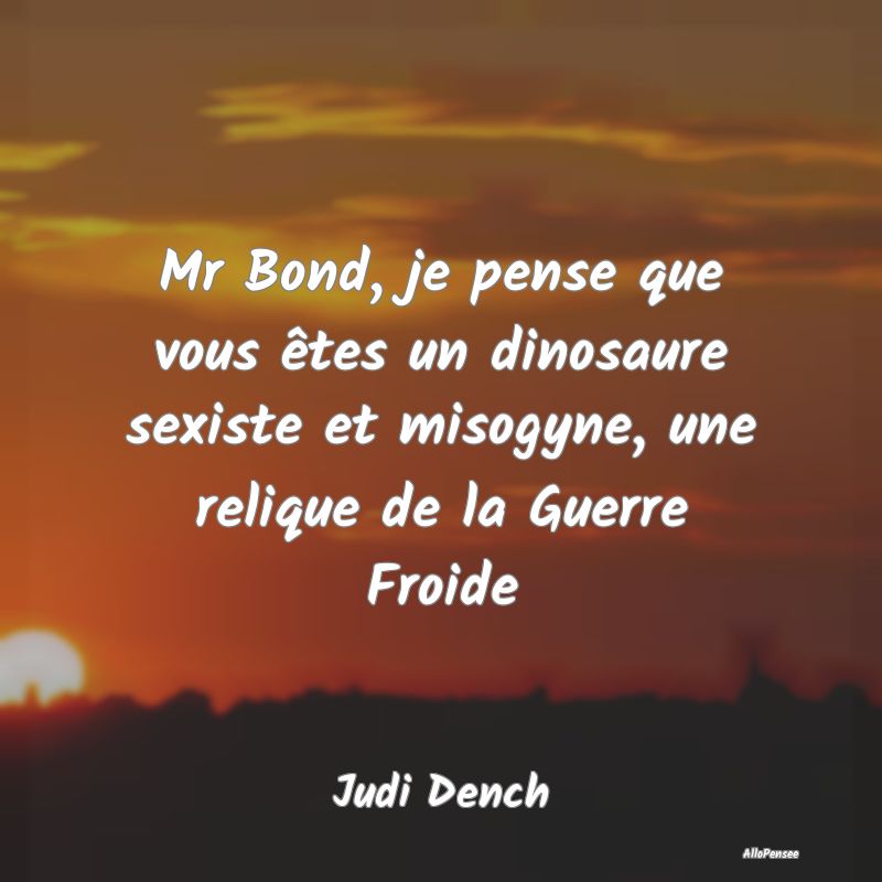 Mr Bond, je pense que vous êtes un dinosaure sexi...