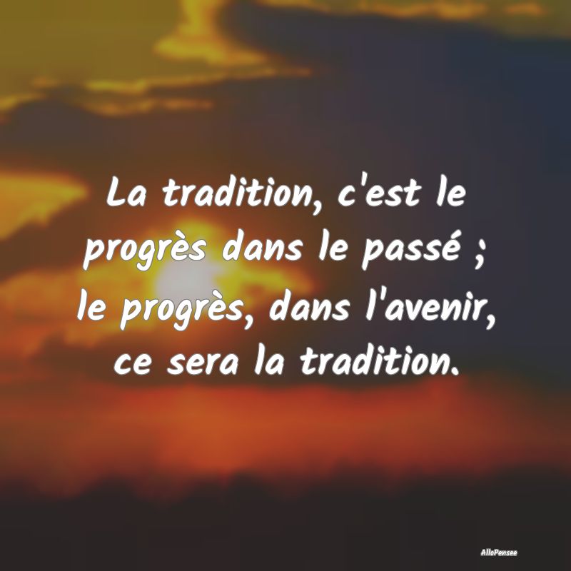 La tradition, c'est le progrès dans le passé ; l...