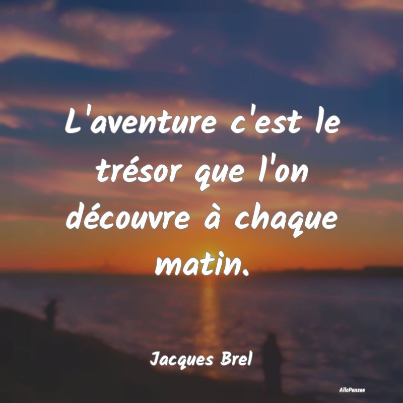 L'aventure c'est le trésor que l'on découvre à ...