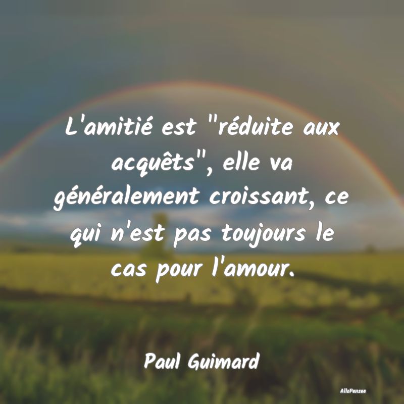 Citation Amitié - L'amitié est réduite aux acquêts, elle va génÃ... Citation Amitié - L'amitié est