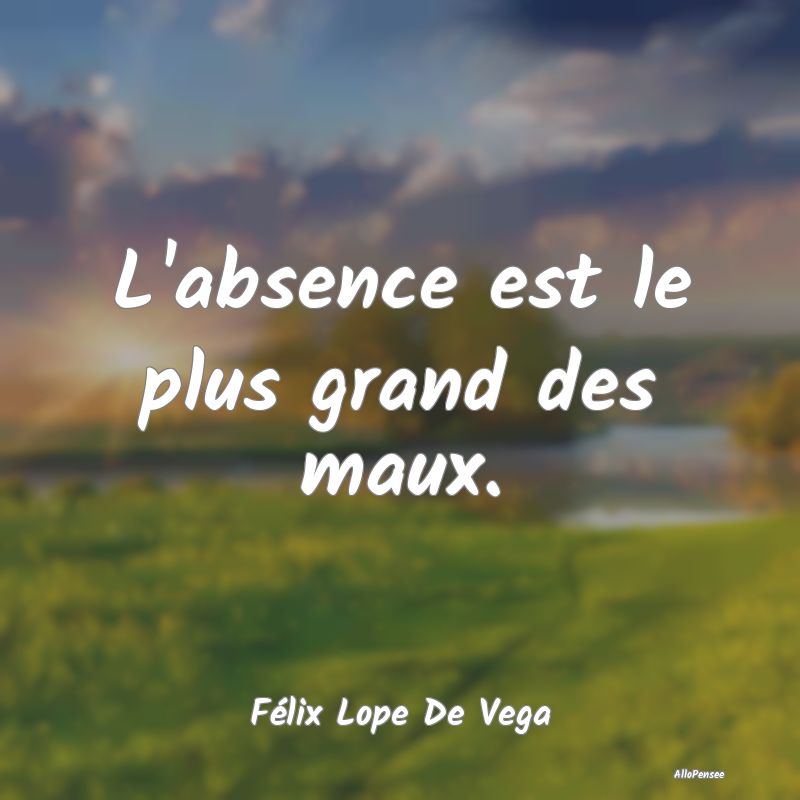 L'absence est le plus grand des maux....