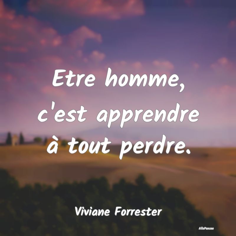 Etre homme, c'est apprendre à tout perdre....