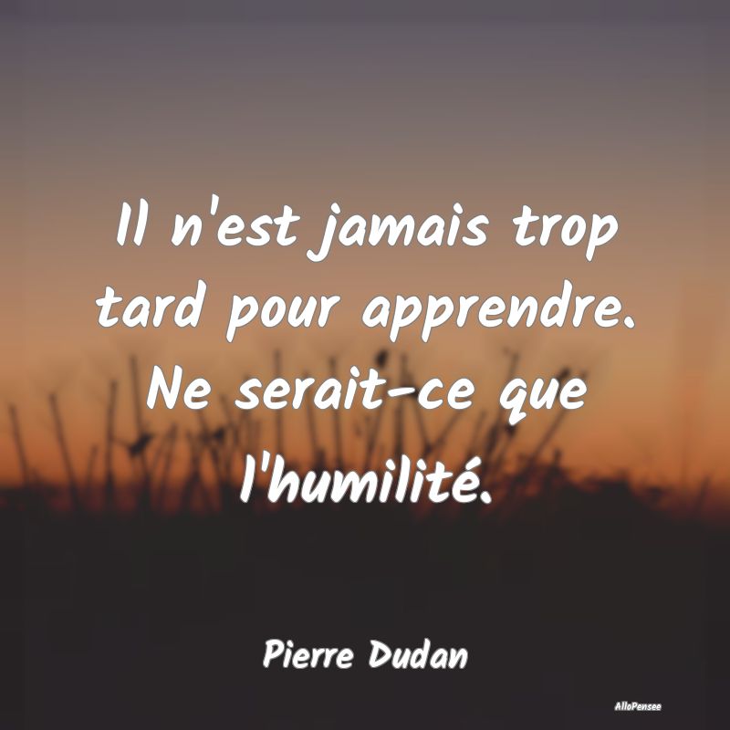 Citation Apprendre - Il n'est jamais trop tard pour apprendre. Ne serai... Citation Apprendre - Il n'est jamais trop tard pour apprendre. Ne serai...