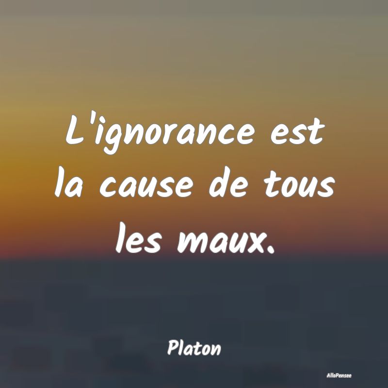 Citation Philosophique - L'ignorance est la cause de tous les maux....