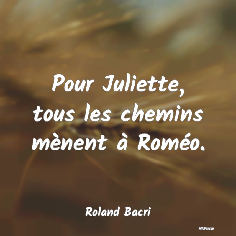Pour Juliette, tous les chemins mènent à Roméo....