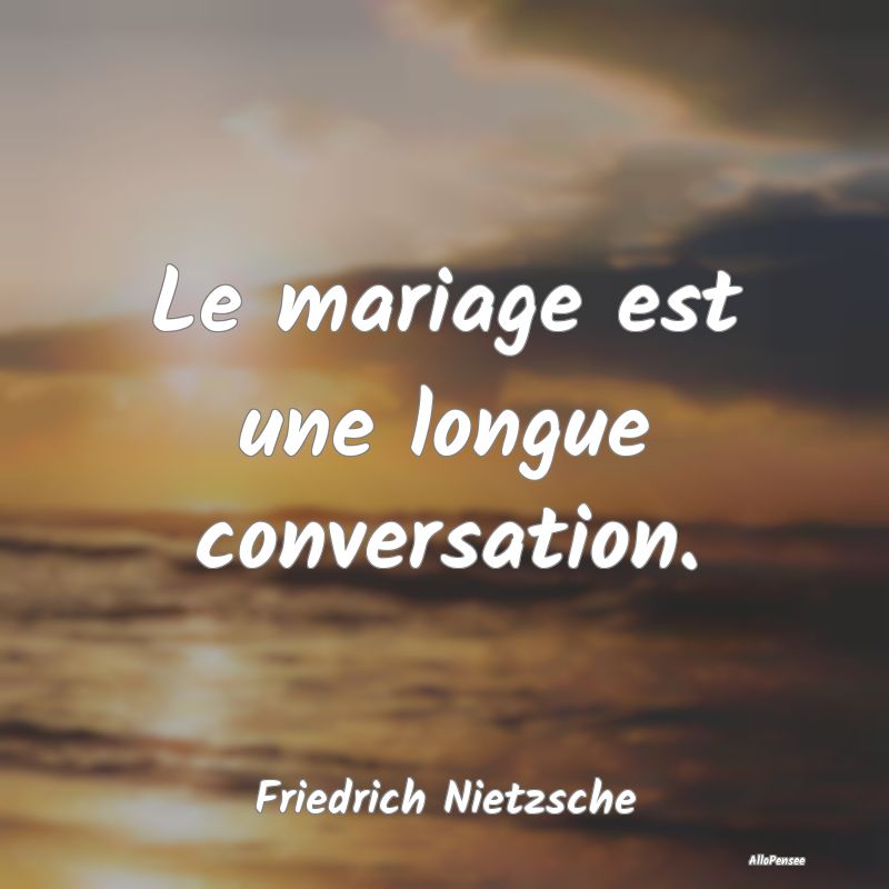 Le mariage est une longue conversation....