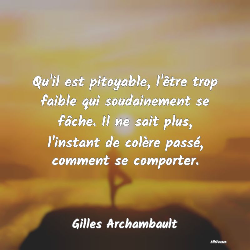 Qu'il est pitoyable, l'être trop faible qui souda...