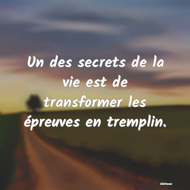 Un des secrets de la vie est de transformer les é...