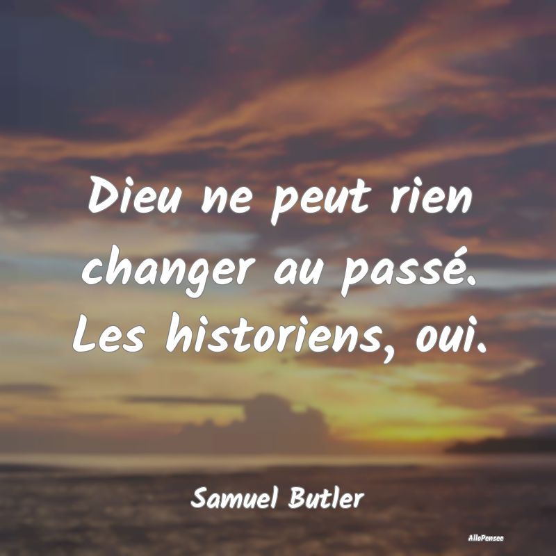 Citation sur le Passé - Dieu ne peut rien changer au passé. Les historien...