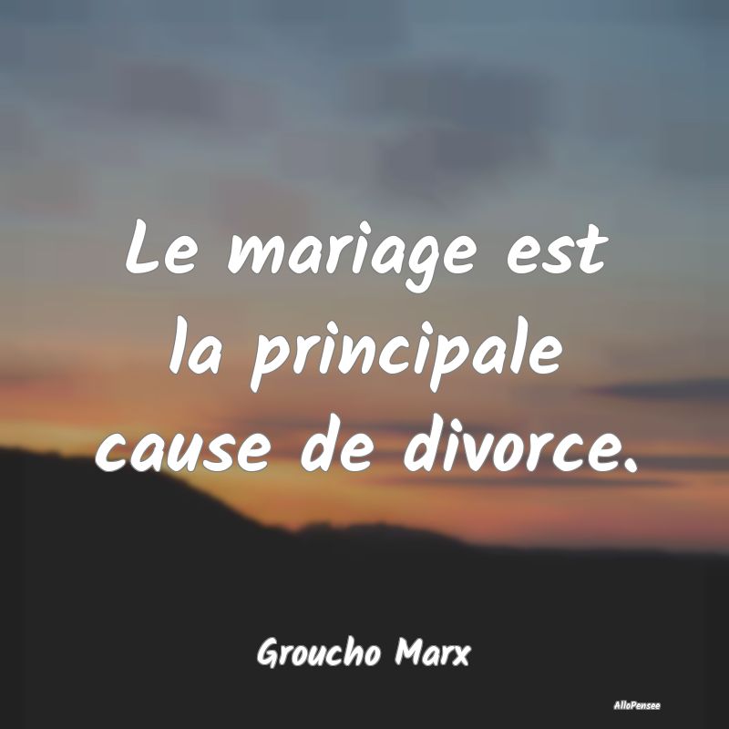 Le mariage est la principale cause de divorce....