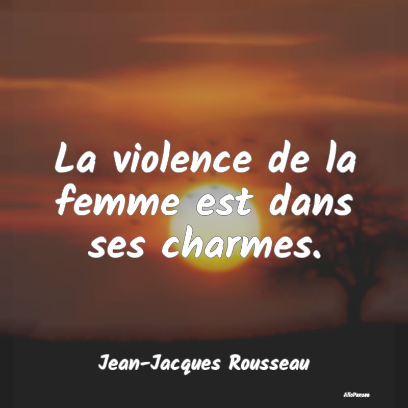 La violence de la femme est dans ses charmes....