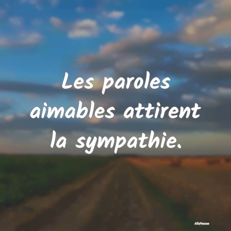 Les paroles aimables attirent la sympathie.
...