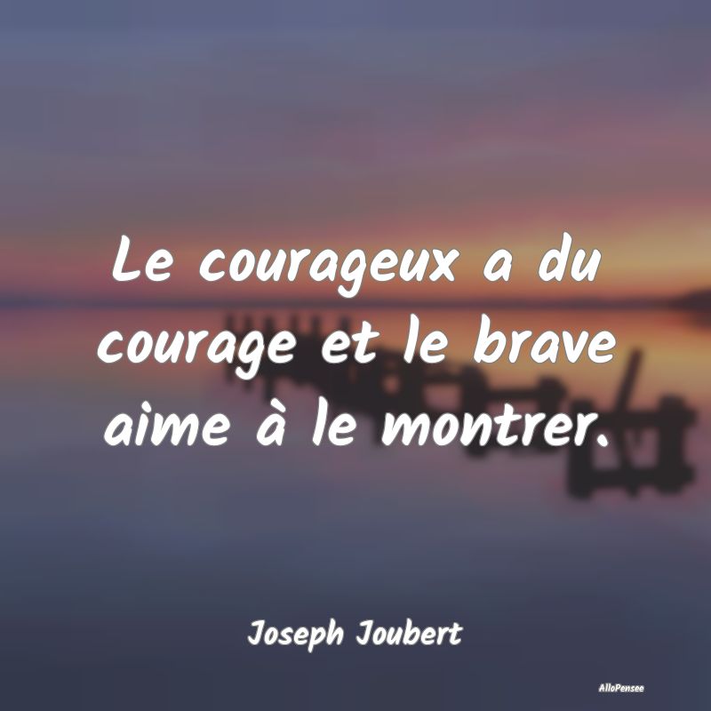 Le courageux a du courage et le brave aime à le m...