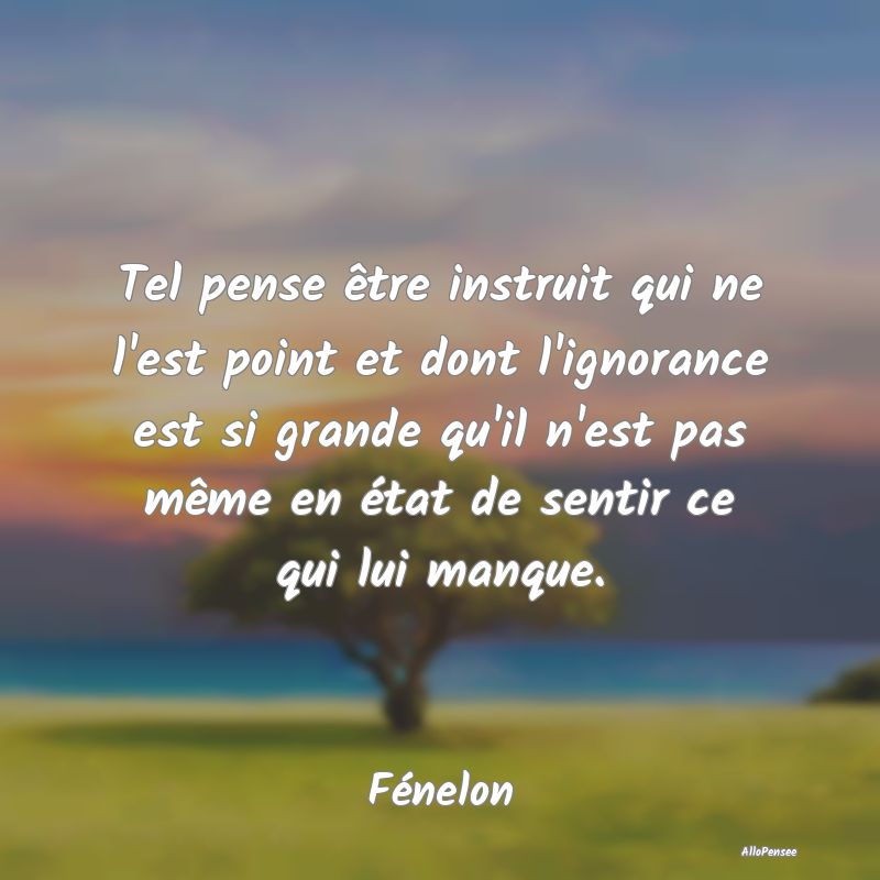 Tel pense être instruit qui ne l'est point et don...