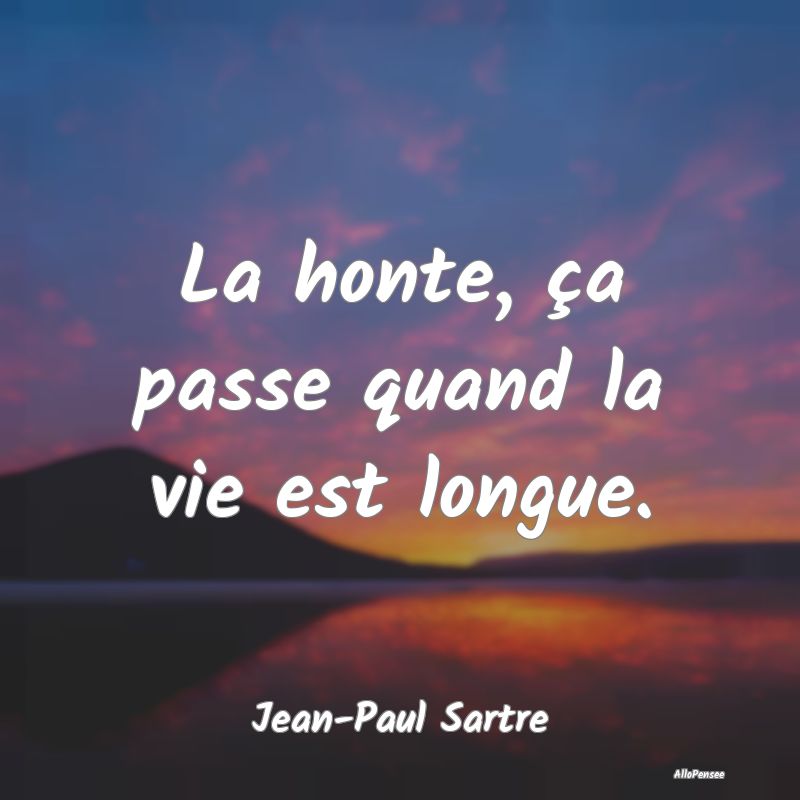 La honte, ça passe quand la vie est longue....