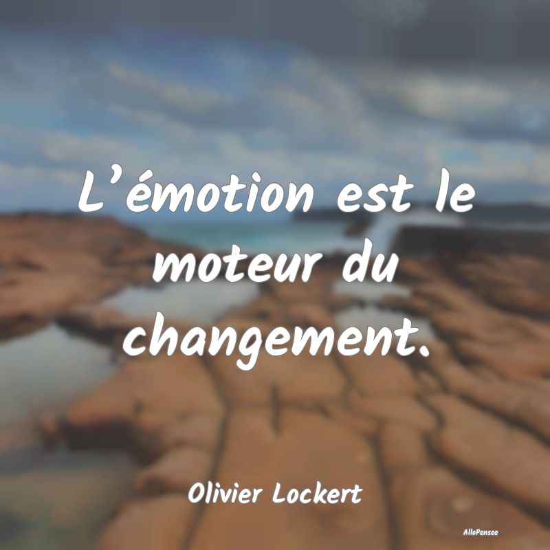 L’émotion est le moteur du changement....