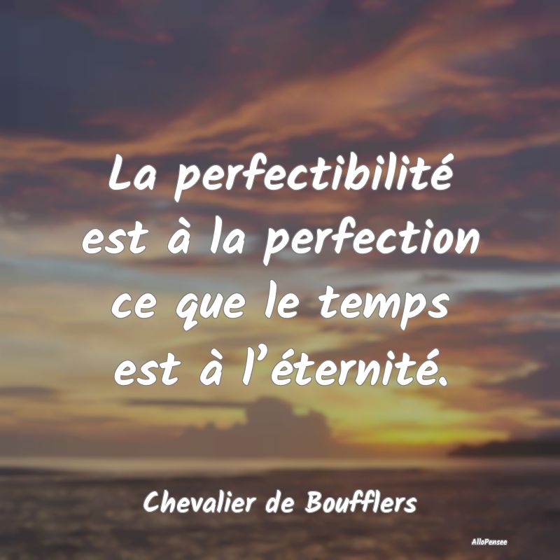 La perfectibilité est à la perfection ce que le ...