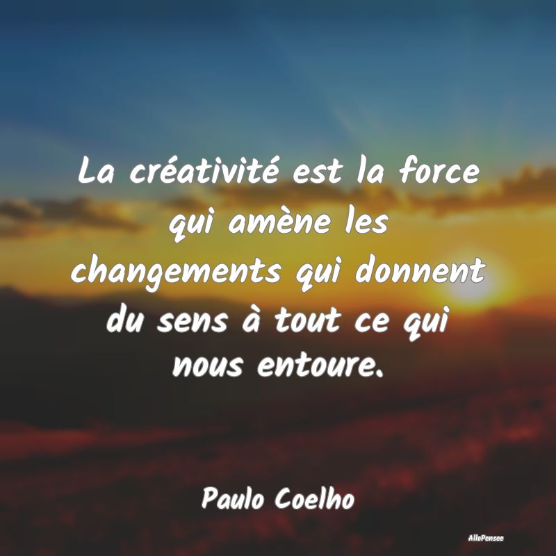 La créativité est la force qui amène les change...