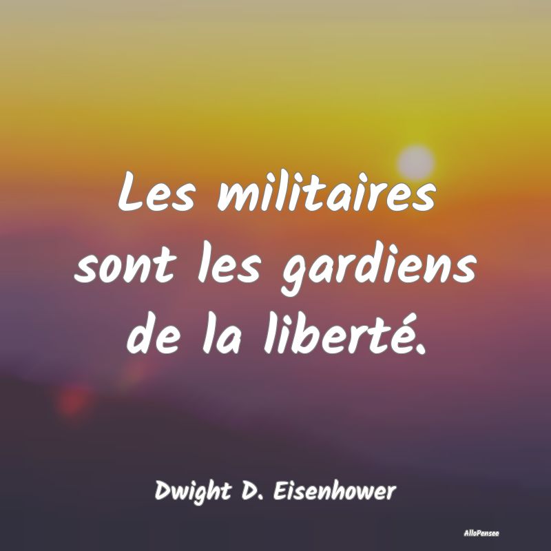 Les militaires sont les gardiens de la liberté....