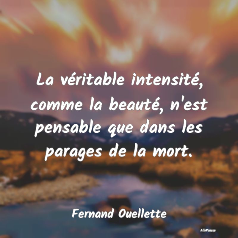 La véritable intensité, comme la beauté, n'est ...