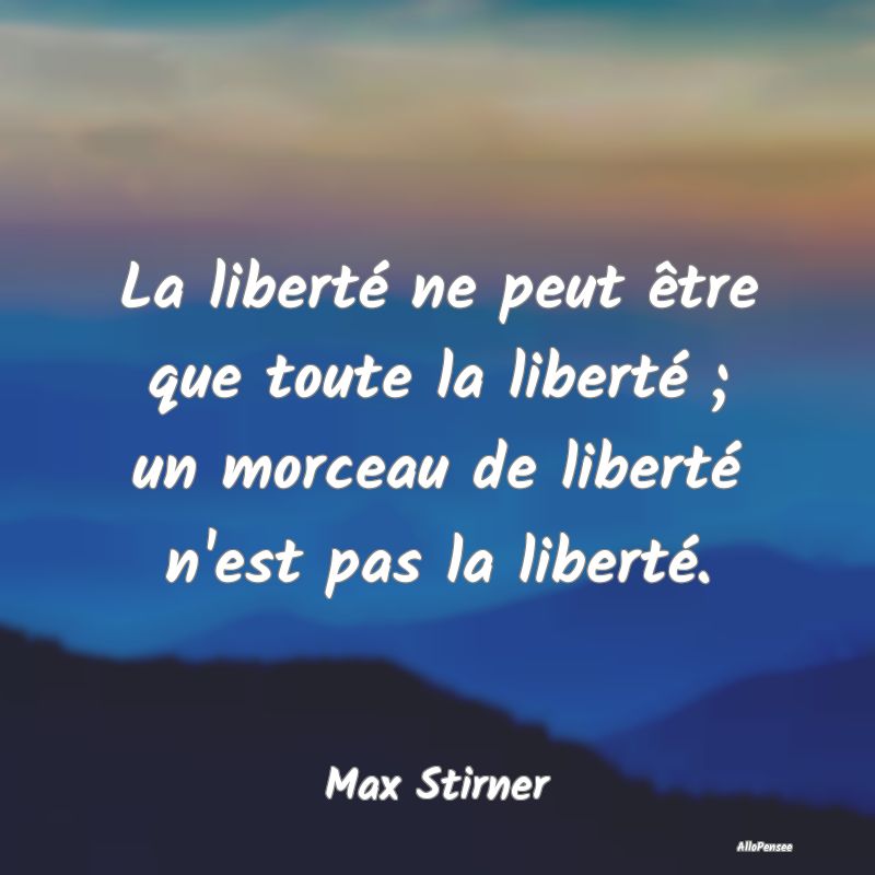 La liberté ne peut être que toute la liberté ; ...