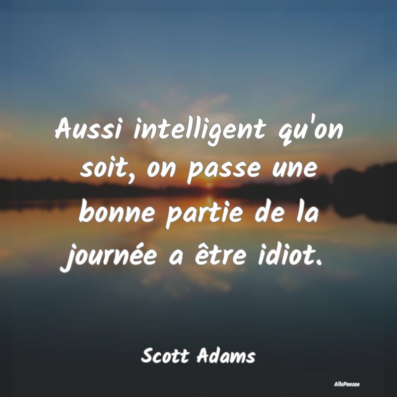 Aussi intelligent qu'on soit, on passe une bonne p...