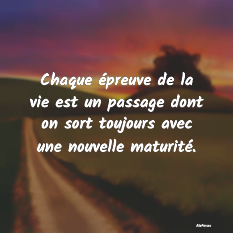 Chaque épreuve de la vie est un passage dont on s...