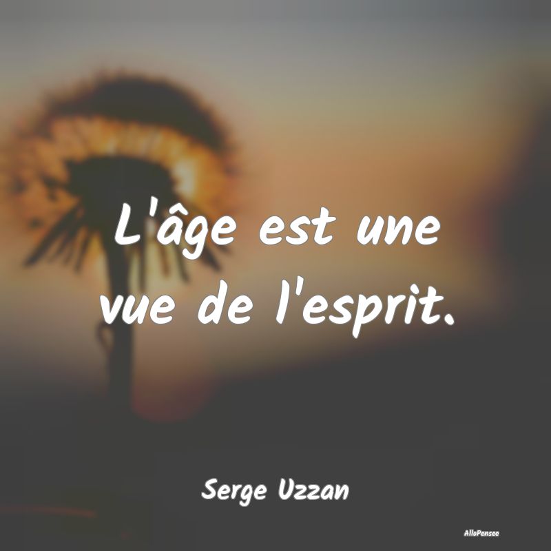 L'âge est une vue de l'esprit....