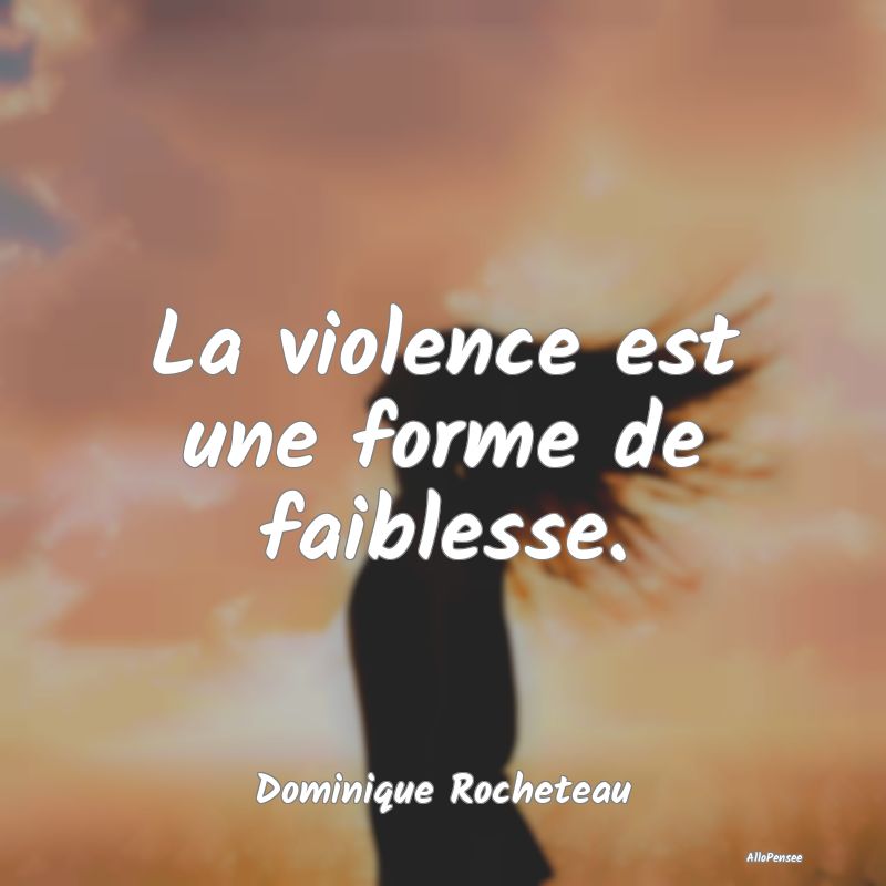La violence est une forme de faiblesse....