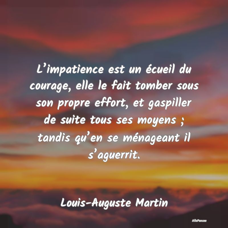 L’impatience est un écueil du courage, elle le ...