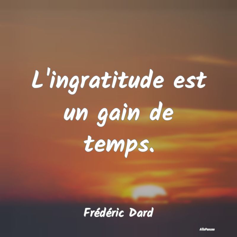 Citation Gratitude - L'ingratitude est un gain de temps....