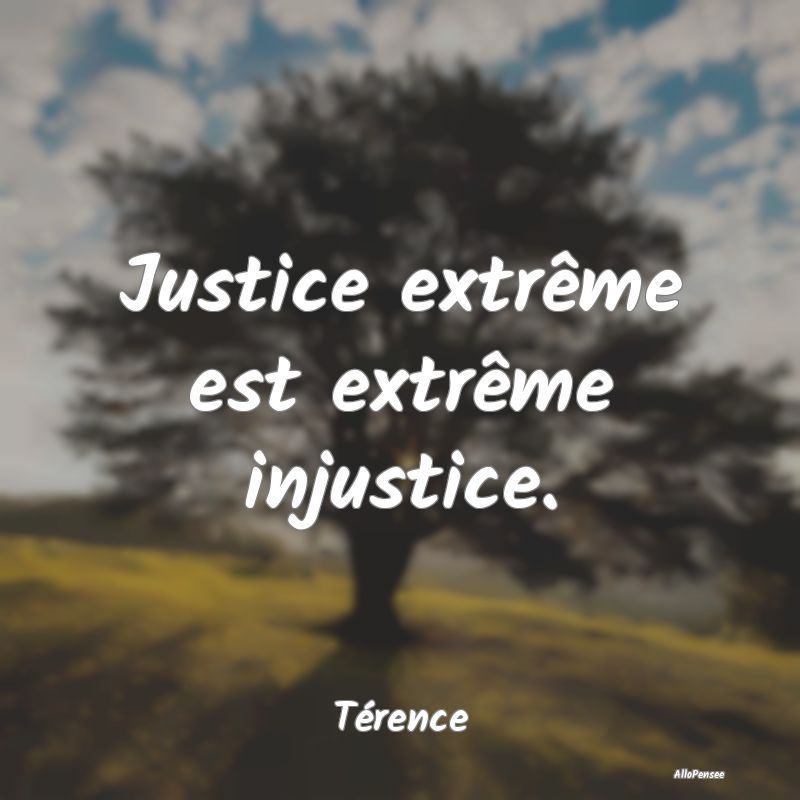 Justice extrême est extrême injustice....
