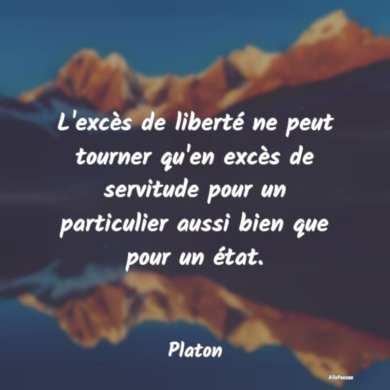 Citation Liberté - L'excès de liberté ne peut tourner qu'en excès ...