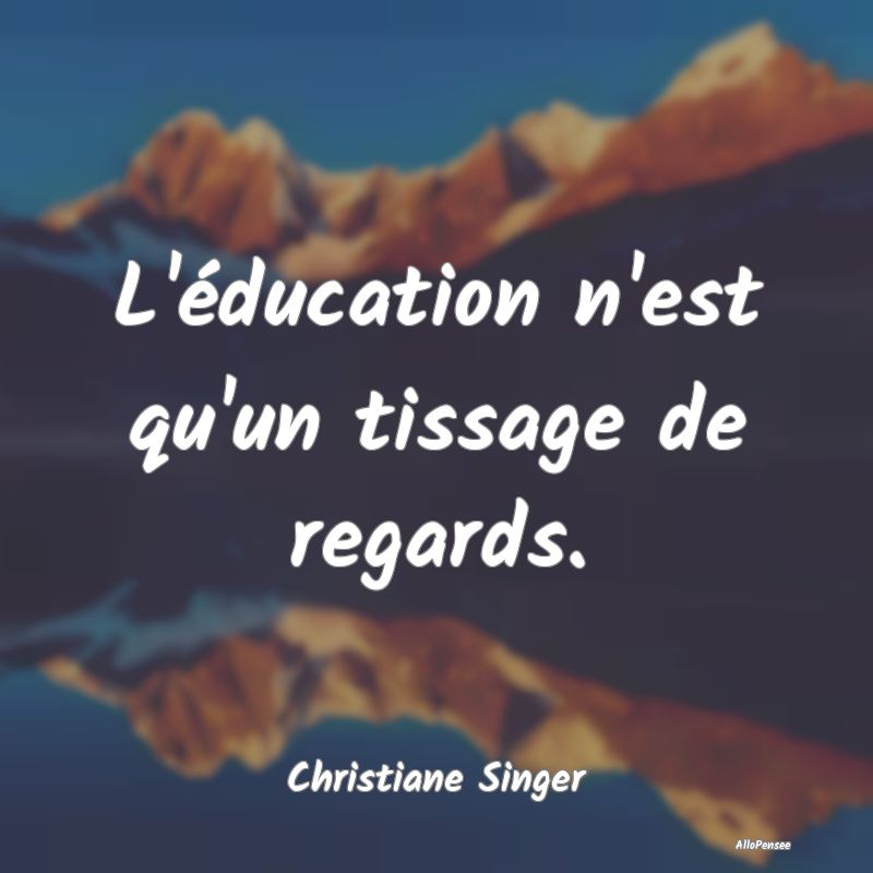 L'éducation n'est qu'un tissage de regards....