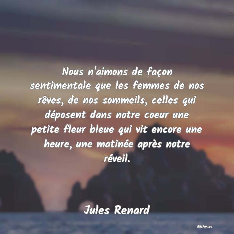 Nous n'aimons de façon sentimentale que les femme...