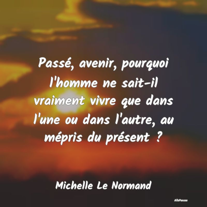 Passé, avenir, pourquoi l'homme ne sait-il vraime...