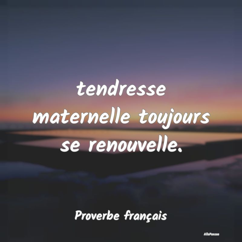 tendresse maternelle toujours se renouvelle....