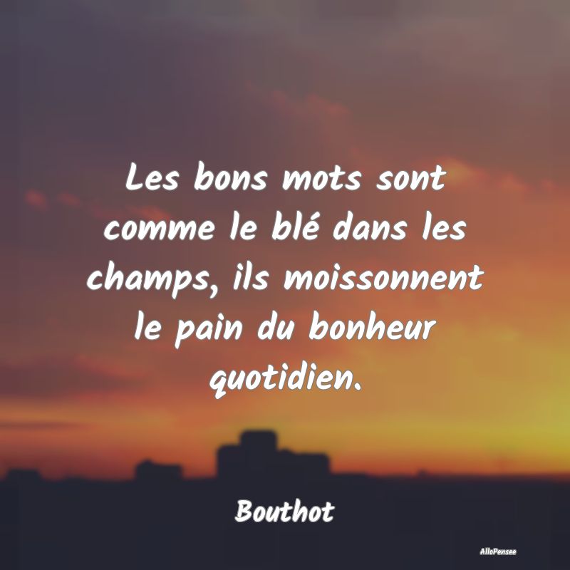 Les bons mots sont comme le blé dans les champs, ...