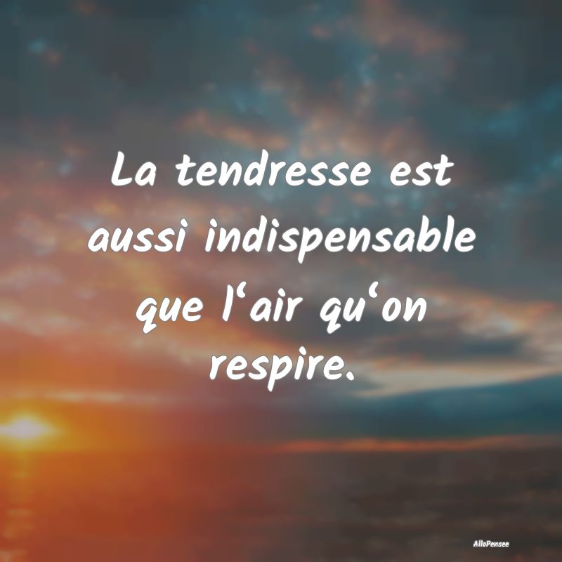 La tendresse est aussi indispensable que l‘air q...